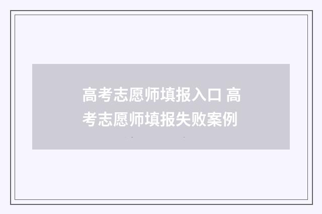 高考志愿师填报入口 高考志愿师填报失败案例
