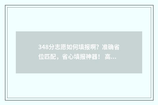 348分志愿如何填报啊？准确省位匹配，省心填报神器！ 高考志愿343什么意思