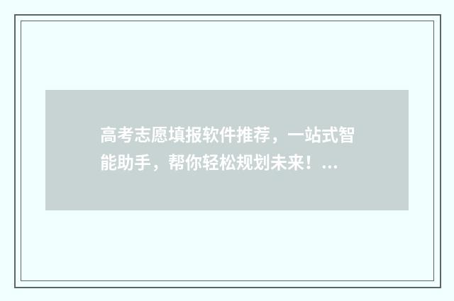 高考志愿填报软件推荐，一站式智能助手，帮你轻松规划未来！ 高考志愿填报软件哪个准确率高