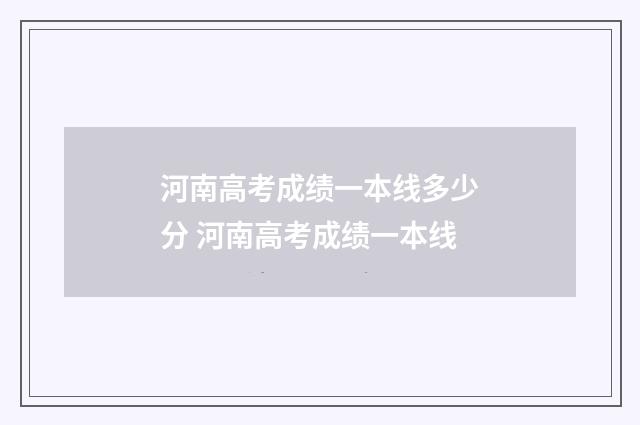 河南高考成绩一本线多少分 河南高考成绩一本线