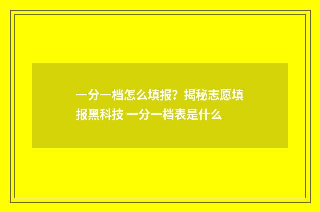 一分一档怎么填报？揭秘志愿填报黑科技 一分一档表是什么