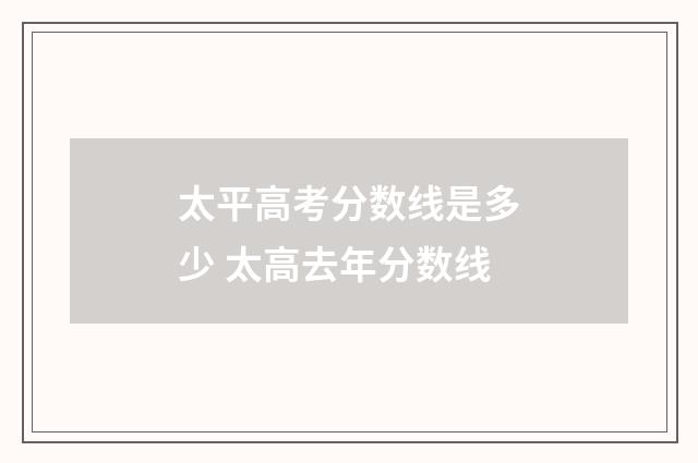 太平高考分数线是多少 太高去年分数线