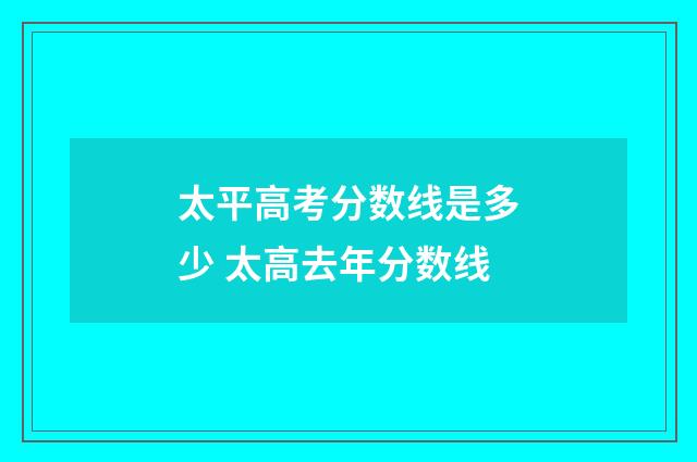 太平高考分数线是多少 太高去年分数线