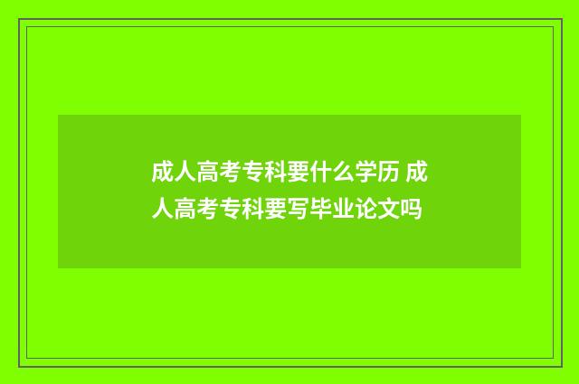 成人高考专科要什么学历 成人高考专科要写毕业论文吗