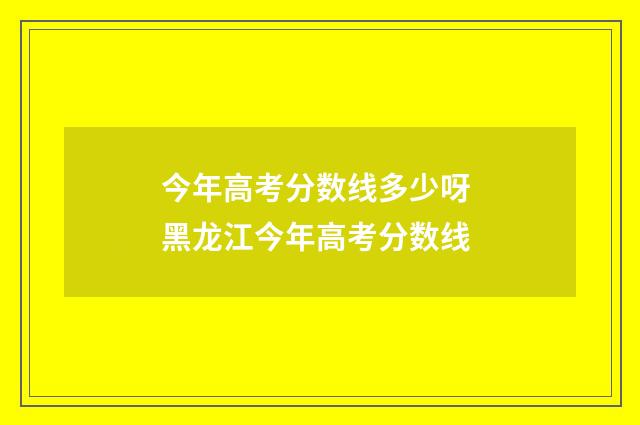 今年高考分数线多少呀 黑龙江今年高考分数线