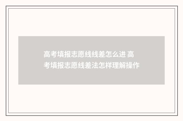 高考填报志愿线线差怎么进 高考填报志愿线差法怎样理解操作