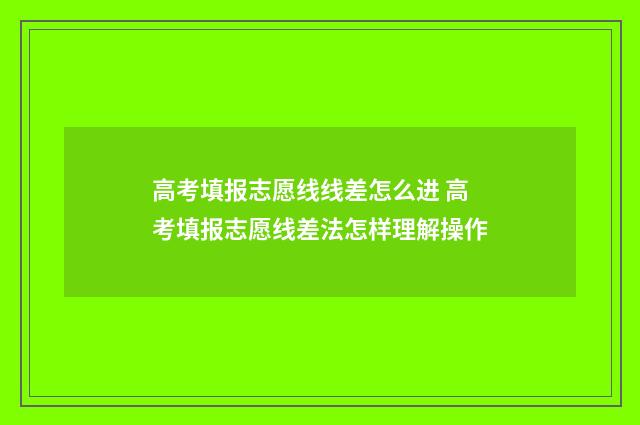 高考填报志愿线线差怎么进 高考填报志愿线差法怎样理解操作