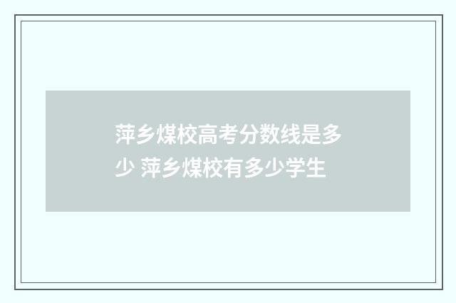 萍乡煤校高考分数线是多少 萍乡煤校有多少学生