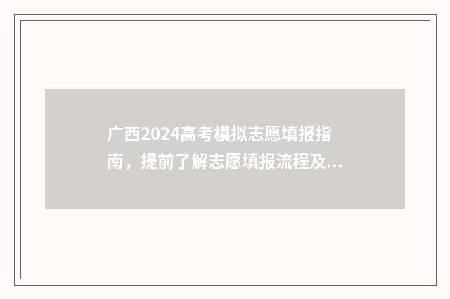 广西2024高考模拟志愿填报指南，提前了解志愿填报流程及步骤 广西2024高考模拟填志愿