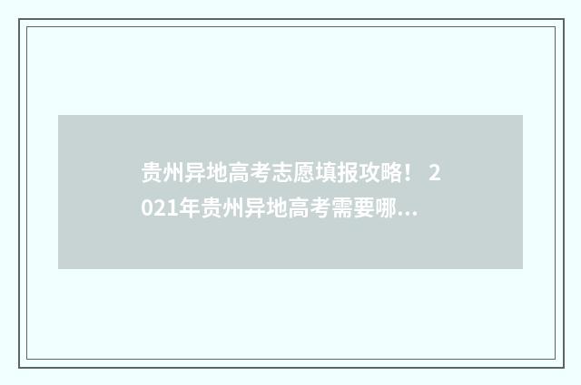 贵州异地高考志愿填报攻略！ 2021年贵州异地高考需要哪些资料