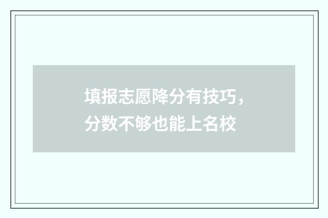 填报志愿降分有技巧，分数不够也能上名校
