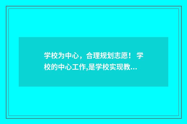 学校为中心，合理规划志愿！ 学校的中心工作,是学校实现教育目的