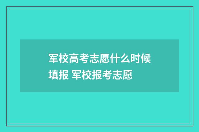 军校高考志愿什么时候填报 军校报考志愿