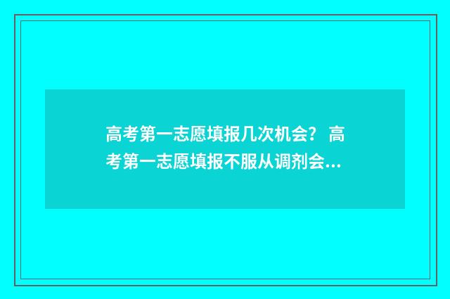 高考第一志愿填报几次机会？ 高考第一志愿填报不服从调剂会怎样