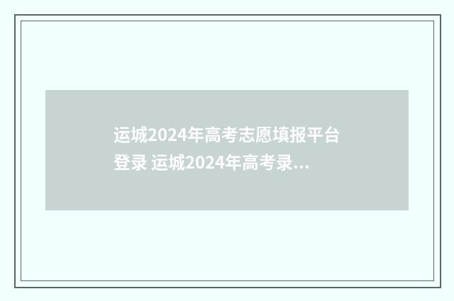 运城2024年高考志愿填报平台登录 运城2024年高考录取分数线