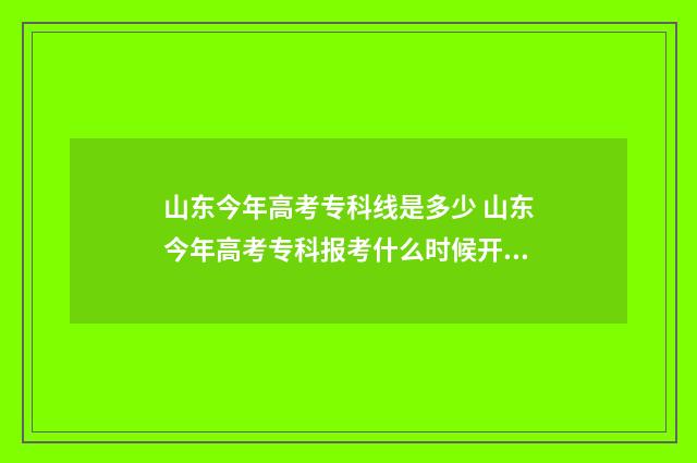 山东今年高考专科线是多少 山东今年高考专科报考什么时候开始