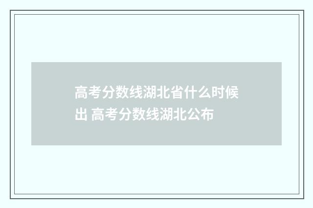 高考分数线湖北省什么时候出 高考分数线湖北公布