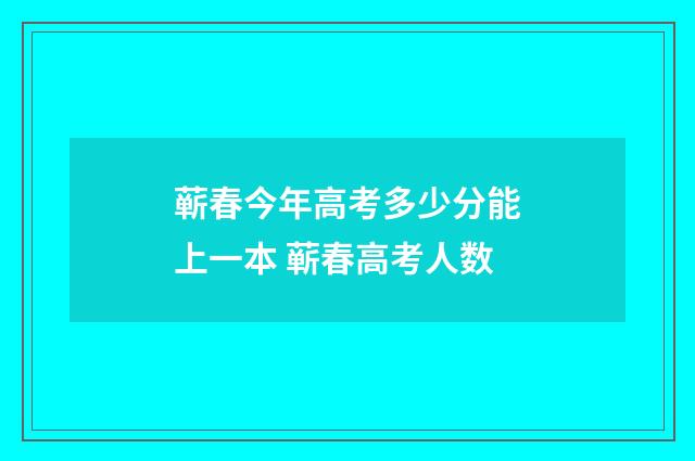 蕲春今年高考多少分能上一本 蕲春高考人数