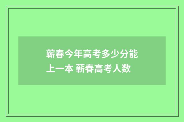 蕲春今年高考多少分能上一本 蕲春高考人数