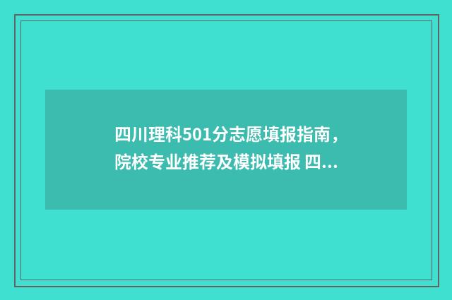 四川理科501分志愿填报指南，院校专业推荐及模拟填报 四川理科540分位次