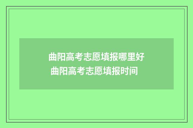 曲阳高考志愿填报哪里好 曲阳高考志愿填报时间