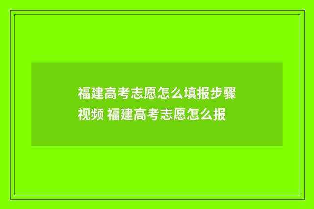 福建高考志愿怎么填报步骤视频 福建高考志愿怎么报