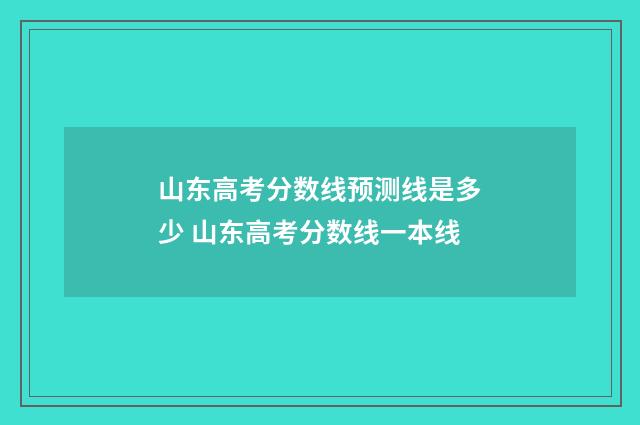 山东高考分数线预测线是多少 山东高考分数线一本线