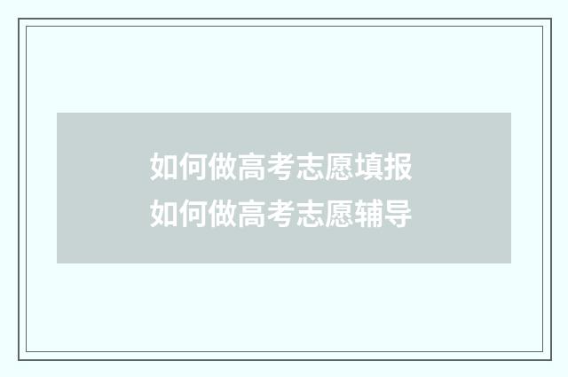 如何做高考志愿填报 如何做高考志愿辅导