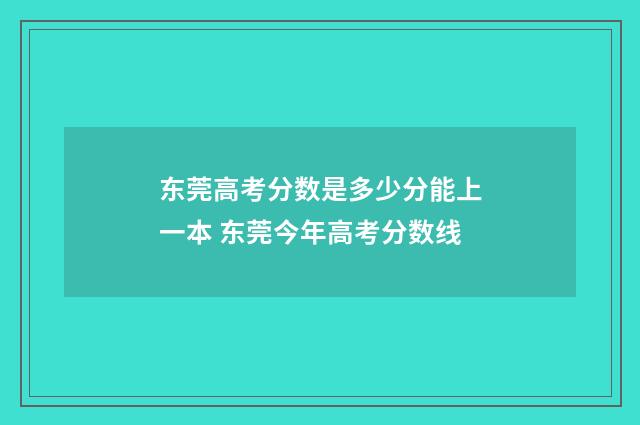 东莞高考分数是多少分能上一本 东莞今年高考分数线