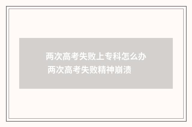 两次高考失败上专科怎么办 两次高考失败精神崩溃