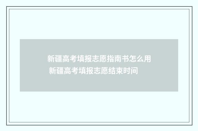 新疆高考填报志愿指南书怎么用 新疆高考填报志愿结束时间