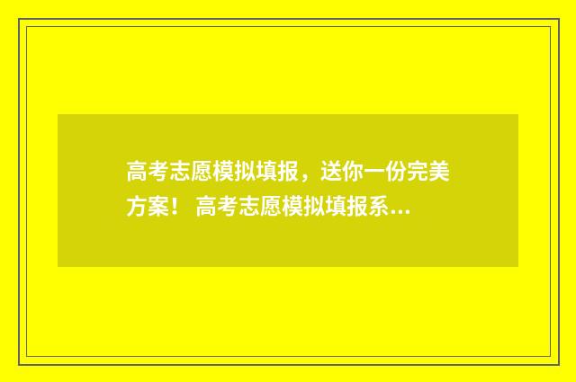 高考志愿模拟填报，送你一份完美方案！ 高考志愿模拟填报系统入口免费