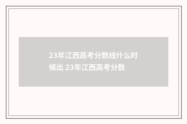 23年江西高考分数线什么时候出 23年江西高考分数
