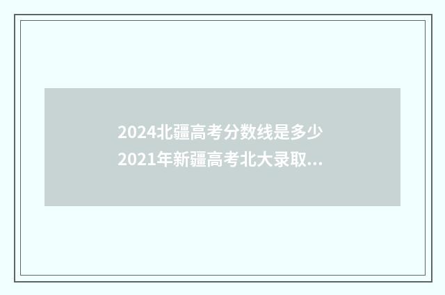2024北疆高考分数线是多少 2021年新疆高考北大录取分数线