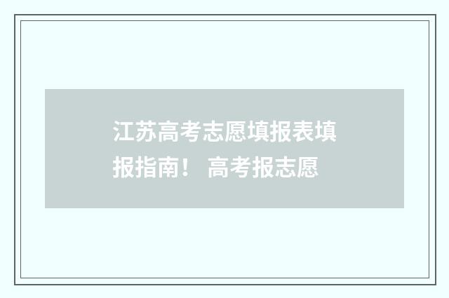 江苏高考志愿填报表填报指南！ 高考报志愿