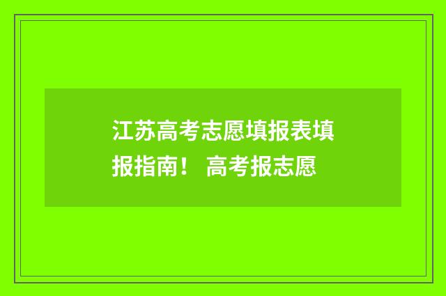 江苏高考志愿填报表填报指南！ 高考报志愿
