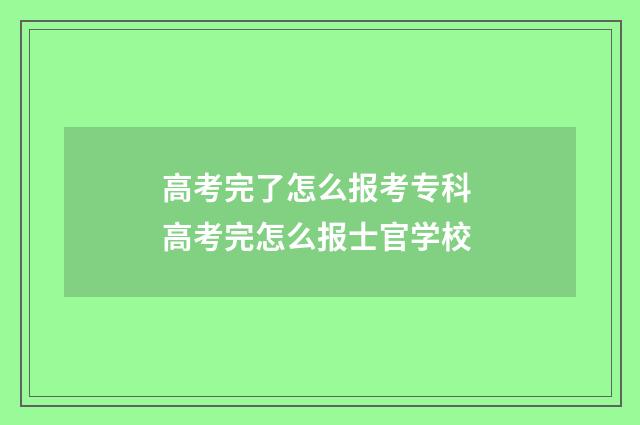 高考完了怎么报考专科 高考完怎么报士官学校