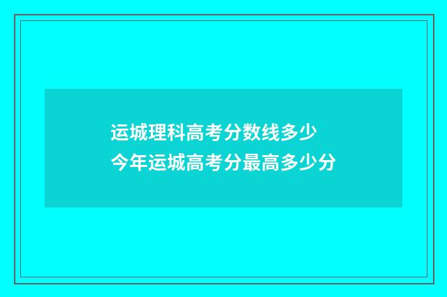 运城理科高考分数线多少 今年运城高考分最高多少分
