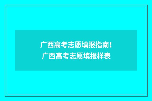 广西高考志愿填报指南！ 广西高考志愿填报样表