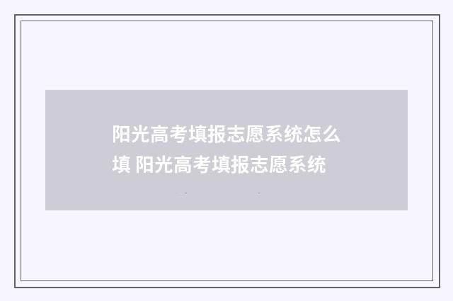 阳光高考填报志愿系统怎么填 阳光高考填报志愿系统