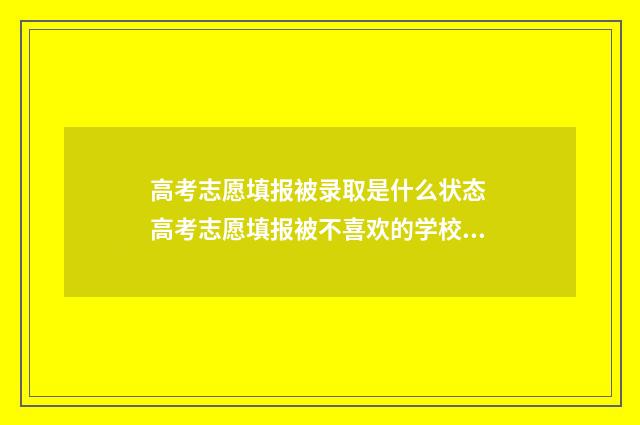 高考志愿填报被录取是什么状态 高考志愿填报被不喜欢的学校录取了怎么办