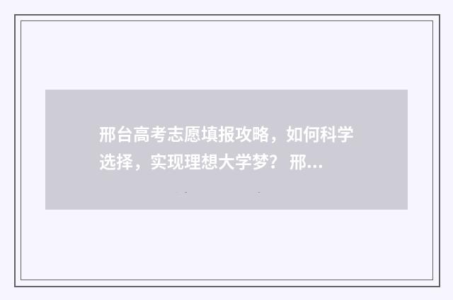 邢台高考志愿填报攻略，如何科学选择，实现理想大学梦？ 邢台高考志愿填报辅导机构