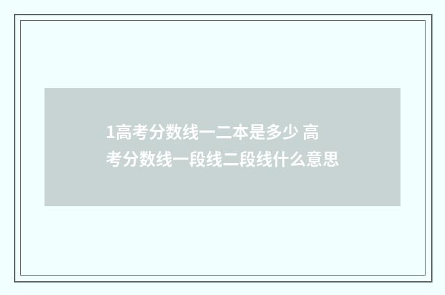 1高考分数线一二本是多少 高考分数线一段线二段线什么意思