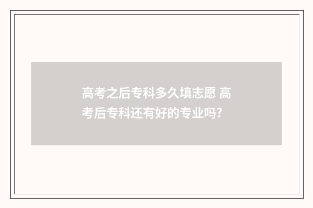 高考之后专科多久填志愿 高考后专科还有好的专业吗?
