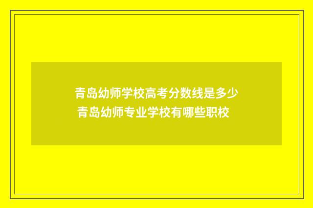 青岛幼师学校高考分数线是多少 青岛幼师专业学校有哪些职校