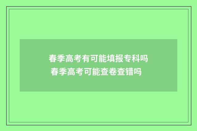 春季高考有可能填报专科吗 春季高考可能查卷查错吗