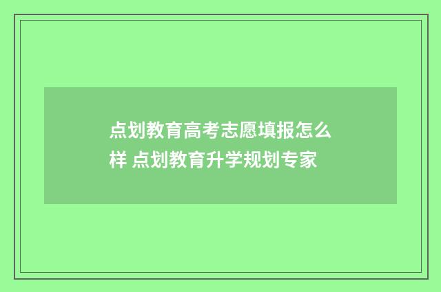 点划教育高考志愿填报怎么样 点划教育升学规划专家