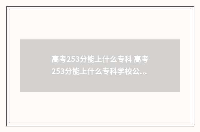 高考253分能上什么专科 高考253分能上什么专科学校公办的