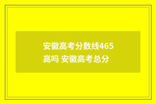 安徽高考分数线465高吗 安徽高考总分