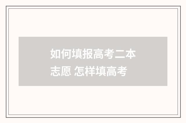 如何填报高考二本志愿 怎样填高考